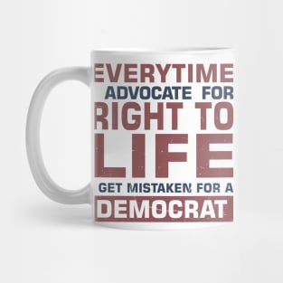 Everytime I Advocate for Right to Life I Get Mistaken For a Democrat Mug